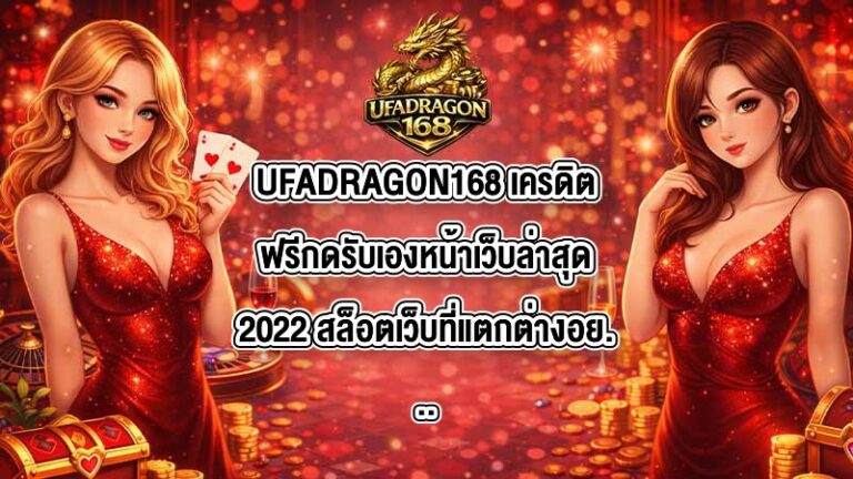 UFADRAGON168 เครดิตฟรีกดรับเองหน้าเว็บล่าสุด2022