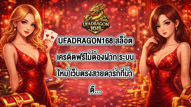 UFADRAGON168 สล็อตเครดิตฟรีไม่ต้องฝาก ระบบใหม่