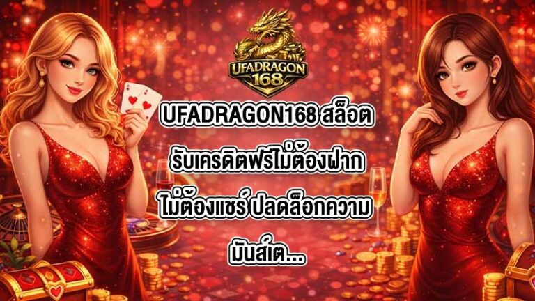 UFADRAGON168 สล็อตรับเครดิตฟรีไม่ต้องฝากไม่ต้องแชร์