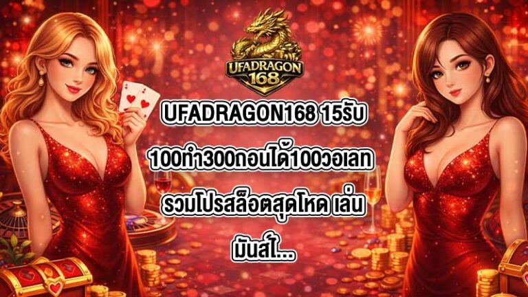 UFADRAGON168 15รับ100ทํา300ถอนได้100วอเลท